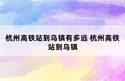 杭州高铁站到乌镇有多远 杭州高铁站到乌镇